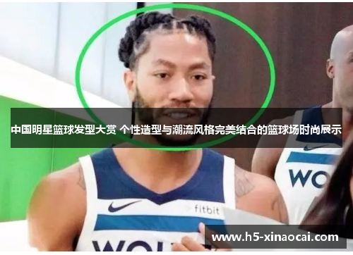 中国明星篮球发型大赏 个性造型与潮流风格完美结合的篮球场时尚展示